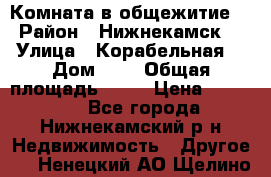 Комната в общежитие  › Район ­ Нижнекамск  › Улица ­ Корабельная  › Дом ­ 7 › Общая площадь ­ 18 › Цена ­ 360 000 - Все города, Нижнекамский р-н Недвижимость » Другое   . Ненецкий АО,Щелино д.